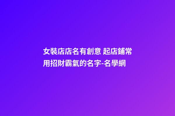 女裝店店名有創意 起店鋪常用招財霸氣的名字-名學網-第1張-店鋪起名-玄機派